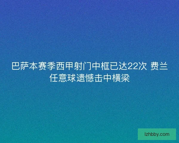 巴萨本赛季西甲射门中框已达22次 费兰任意球遗憾击中横梁