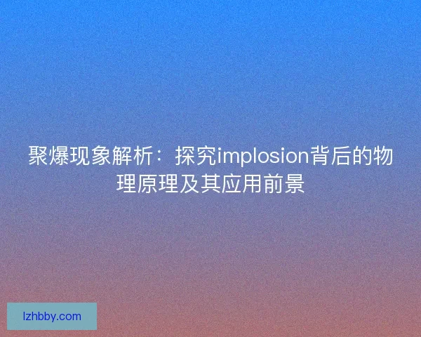 聚爆现象解析：探究implosion背后的物理原理及其应用前景