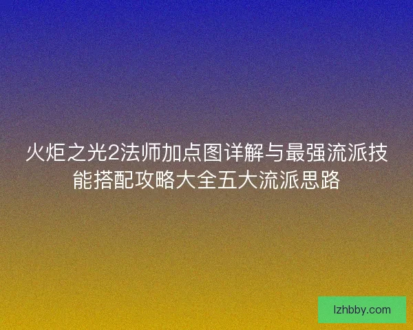 火炬之光2法师加点图详解与最强流派技能搭配攻略大全五大流派思路