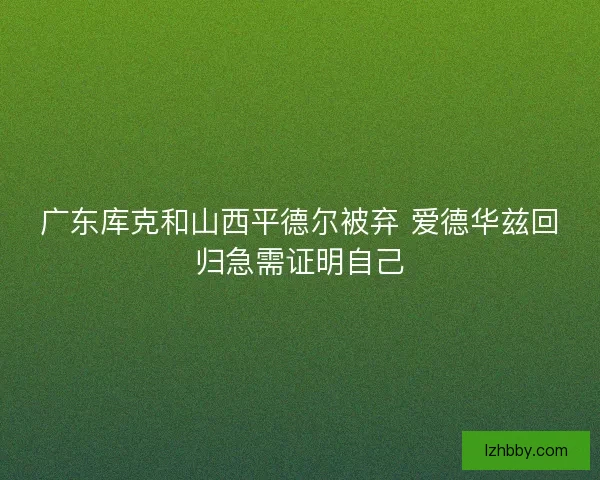广东库克和山西平德尔被弃 爱德华兹回归急需证明自己