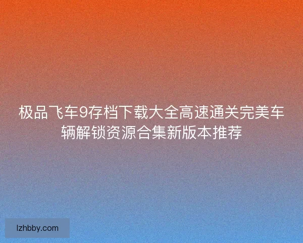 极品飞车9存档下载大全高速通关完美车辆解锁资源合集新版本推荐