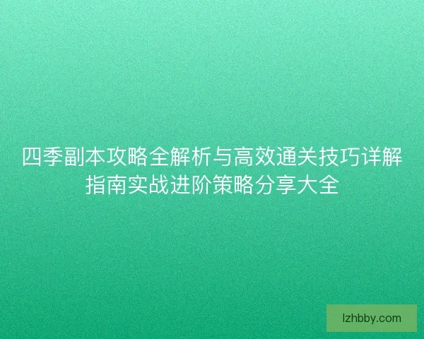 四季副本攻略全解析与高效通关技巧详解指南实战进阶策略分享大全