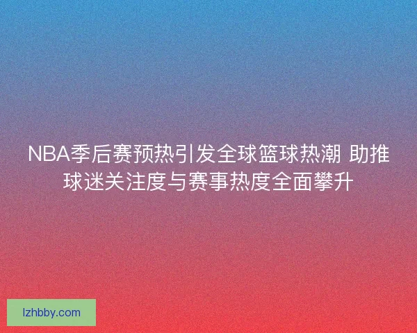 NBA季后赛预热引发全球篮球热潮 助推球迷关注度与赛事热度全面攀升