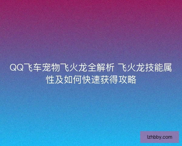 QQ飞车宠物飞火龙全解析 飞火龙技能属性及如何快速获得攻略