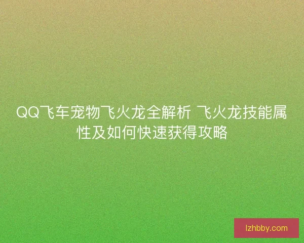 QQ飞车宠物飞火龙全解析 飞火龙技能属性及如何快速获得攻略