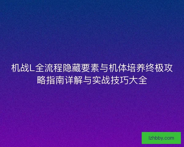 机战L全流程隐藏要素与机体培养终极攻略指南详解与实战技巧大全