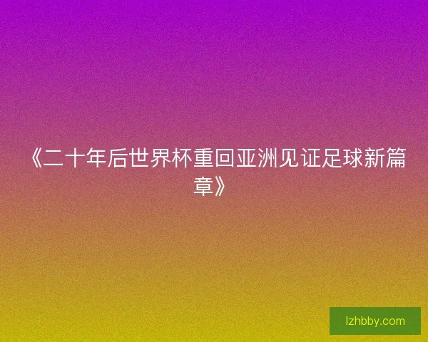 《二十年后世界杯重回亚洲见证足球新篇章》